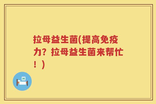 拉母益生菌(提高免疫力？拉母益生菌来帮忙！)
