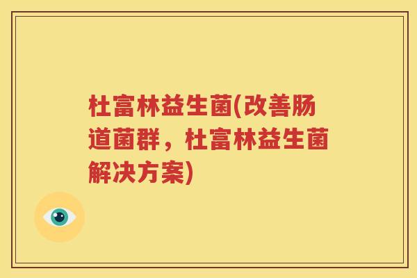 杜富林益生菌(改善肠道菌群，杜富林益生菌解决方案)