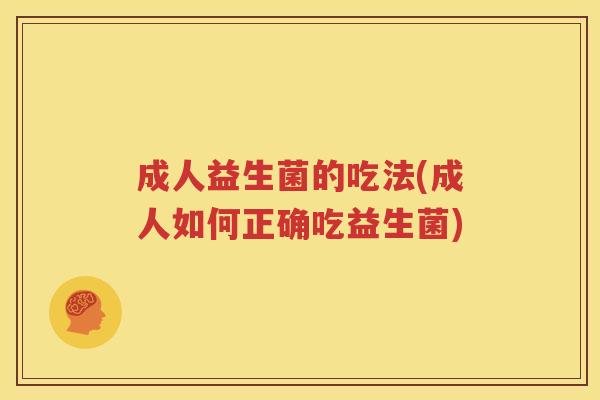 成人益生菌的吃法(成人如何正确吃益生菌)