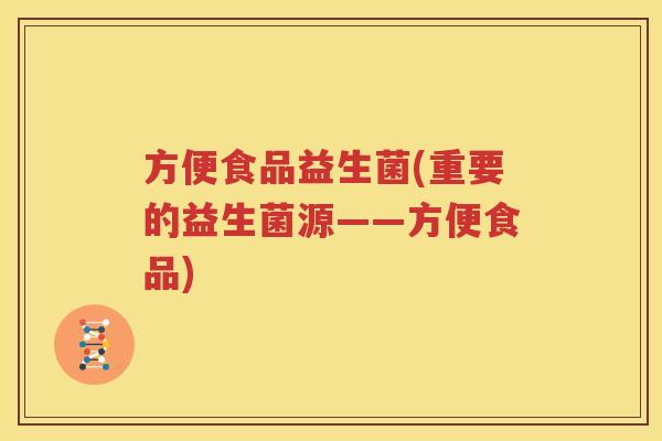 方便食品益生菌(重要的益生菌源——方便食品)