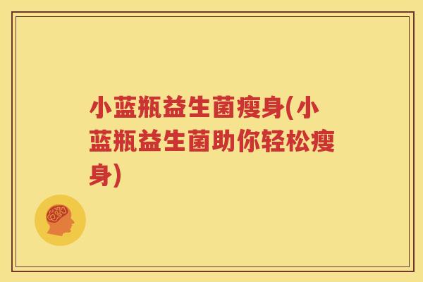 小蓝瓶益生菌瘦身(小蓝瓶益生菌助你轻松瘦身)