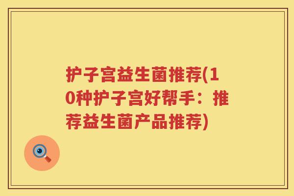护子宫益生菌推荐(10种护子宫好帮手：推荐益生菌产品推荐)