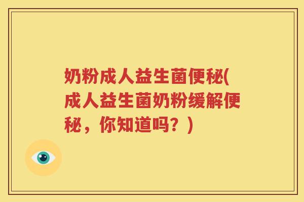 奶粉成人益生菌便秘(成人益生菌奶粉缓解便秘，你知道吗？)