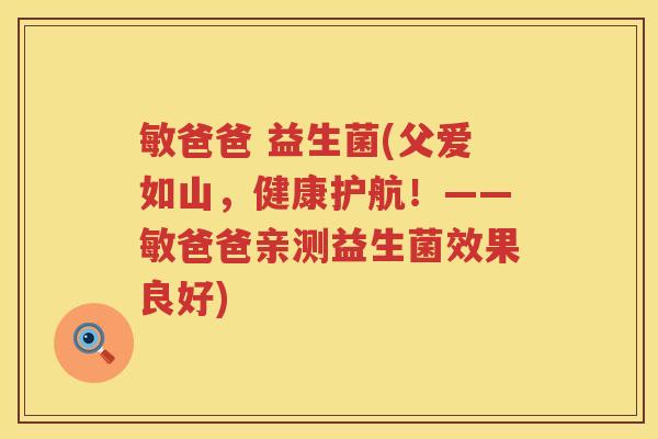 敏爸爸 益生菌(父爱如山，健康护航！——敏爸爸亲测益生菌效果良好)