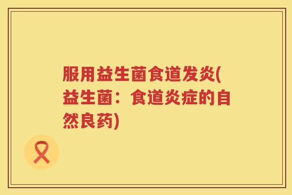 服用益生菌食道发炎(益生菌：食道炎症的自然良药)