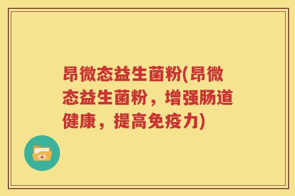 昂微态益生菌粉(昂微态益生菌粉，增强肠道健康，提高免疫力)