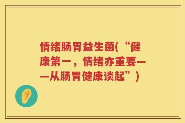 情绪肠胃益生菌(“健康第一，情绪亦重要——从肠胃健康谈起”)