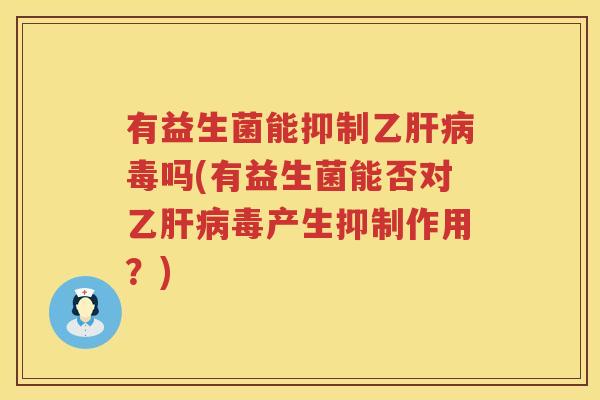 有益生菌能抑制乙肝病毒吗(有益生菌能否对乙肝病毒产生抑制作用？)