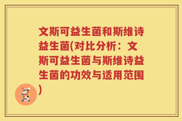 文斯可益生菌和斯维诗益生菌(对比分析：文斯可益生菌与斯维诗益生菌的功效与适用范围)