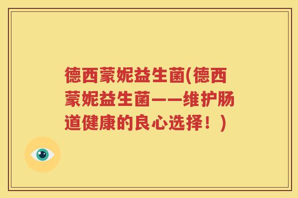 德西蒙妮益生菌(德西蒙妮益生菌——维护肠道健康的良心选择！)