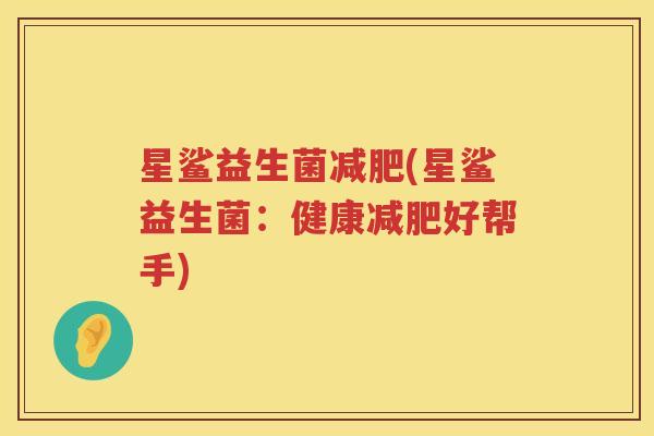 星鲨益生菌减肥(星鲨益生菌：健康减肥好帮手)