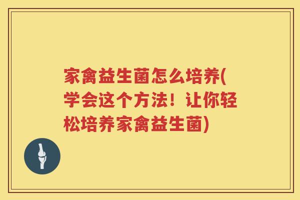 家禽益生菌怎么培养(学会这个方法！让你轻松培养家禽益生菌)