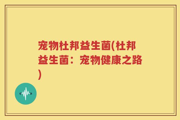 宠物杜邦益生菌(杜邦益生菌：宠物健康之路)