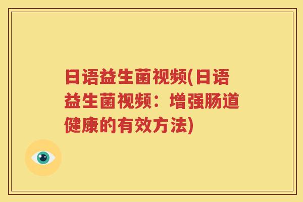 日语益生菌视频(日语益生菌视频：增强肠道健康的有效方法)