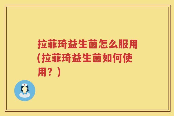 拉菲琦益生菌怎么服用(拉菲琦益生菌如何使用？)