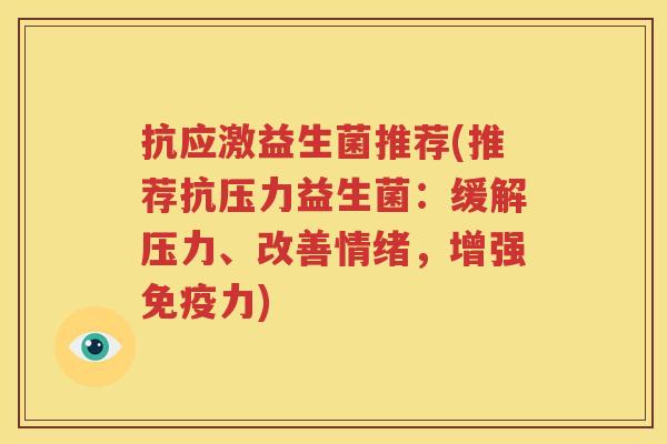 抗应激益生菌推荐(推荐抗压力益生菌：缓解压力、改善情绪，增强免疫力)