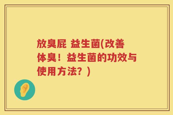 放臭屁 益生菌(改善体臭！益生菌的功效与使用方法？)