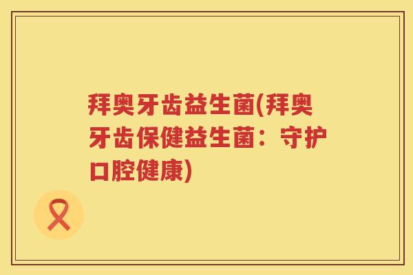 拜奥牙齿益生菌(拜奥牙齿保健益生菌：守护口腔健康)