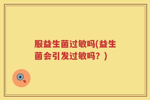 服益生菌过敏吗(益生菌会引发过敏吗？)