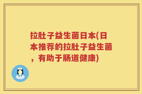 拉肚子益生菌日本(日本推荐的拉肚子益生菌，有助于肠道健康)