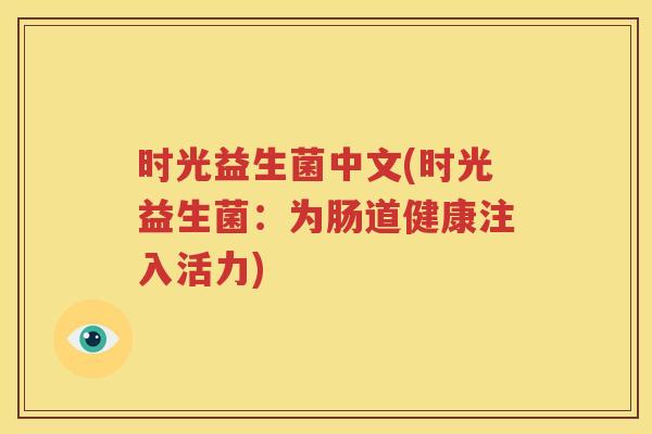 时光益生菌中文(时光益生菌：为肠道健康注入活力)