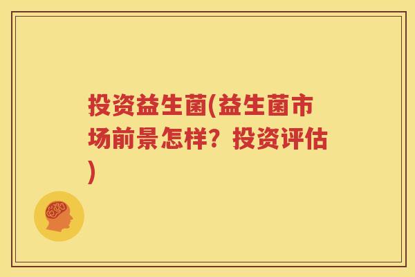 投资益生菌(益生菌市场前景怎样？投资评估)