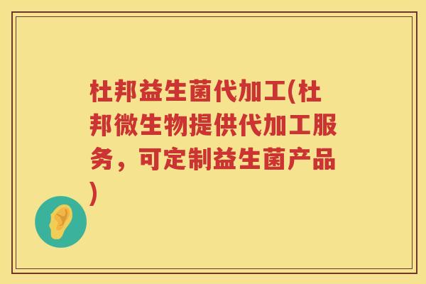 杜邦益生菌代加工(杜邦微生物提供代加工服务，可定制益生菌产品)