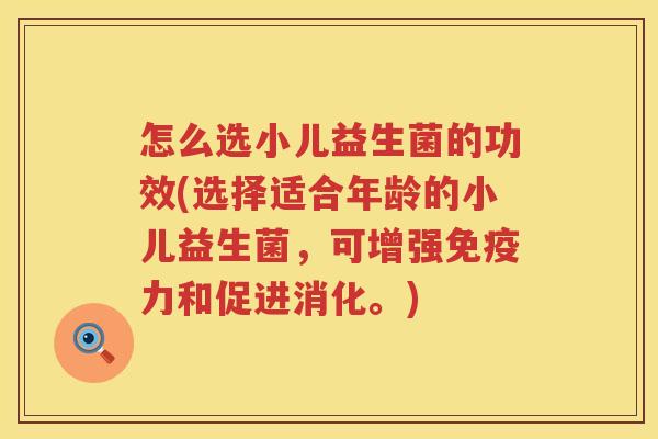 怎么选小儿益生菌的功效(选择适合年龄的小儿益生菌，可增强免疫力和促进消化。)