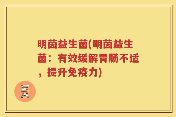 明茵益生菌(明茵益生菌：有效缓解胃肠不适，提升免疫力)