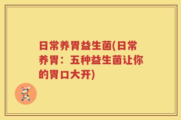 日常养胃益生菌(日常养胃：五种益生菌让你的胃口大开)