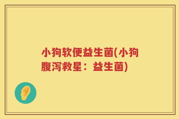 小狗软便益生菌(小狗腹泻救星：益生菌)