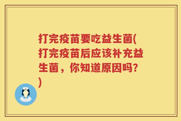 打完疫苗要吃益生菌(打完疫苗后应该补充益生菌，你知道原因吗？)