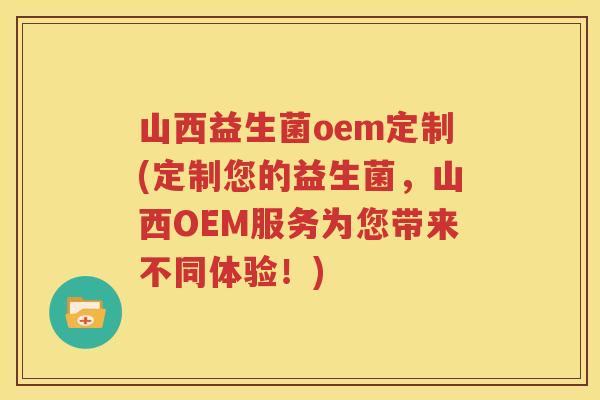 山西益生菌oem定制(定制您的益生菌，山西OEM服务为您带来不同体验！)