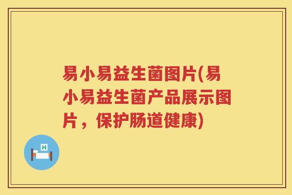易小易益生菌图片(易小易益生菌产品展示图片，保护肠道健康)