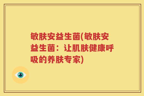 敏肤安益生菌(敏肤安益生菌：让肌肤健康呼吸的养肤专家)