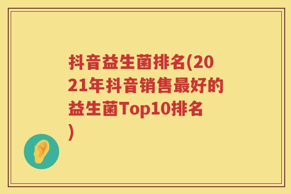 抖音益生菌排名(2021年抖音销售最好的益生菌Top10排名)