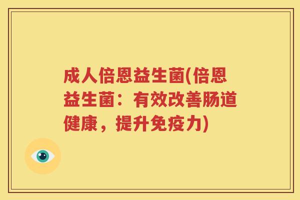 成人倍恩益生菌(倍恩益生菌：有效改善肠道健康，提升免疫力)