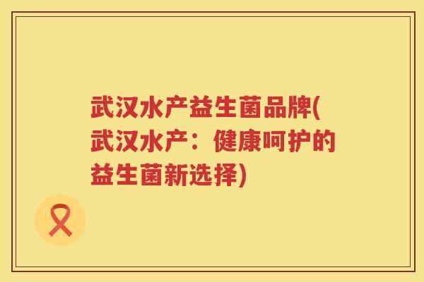 武汉水产益生菌品牌(武汉水产：健康呵护的益生菌新选择)