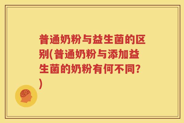 普通奶粉与益生菌的区别(普通奶粉与添加益生菌的奶粉有何不同？)
