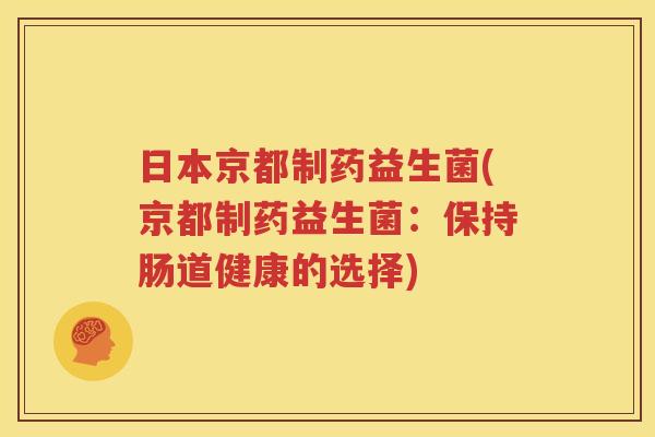 日本京都制药益生菌(京都制药益生菌：保持肠道健康的选择)