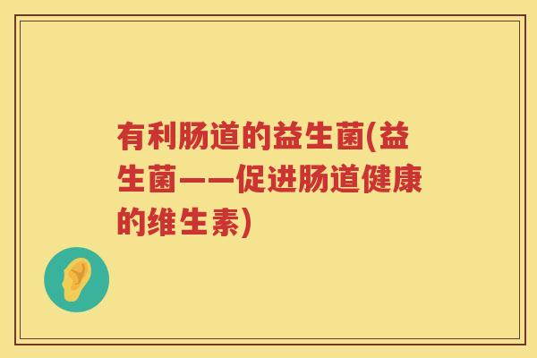 有利肠道的益生菌(益生菌——促进肠道健康的维生素)