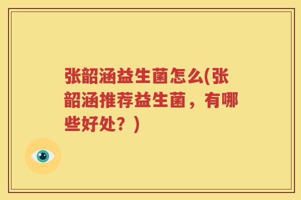 张韶涵益生菌怎么(张韶涵推荐益生菌，有哪些好处？)