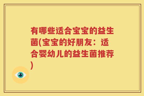 有哪些适合宝宝的益生菌(宝宝的好朋友：适合婴幼儿的益生菌推荐)