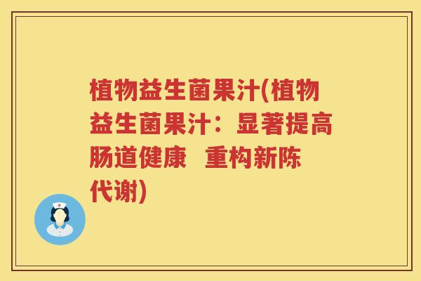 植物益生菌果汁(植物益生菌果汁：显著提高肠道健康  重构新陈代谢)