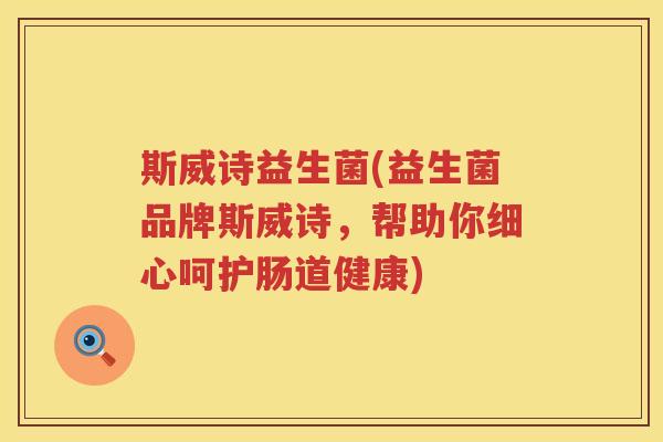 斯威诗益生菌(益生菌品牌斯威诗，帮助你细心呵护肠道健康)