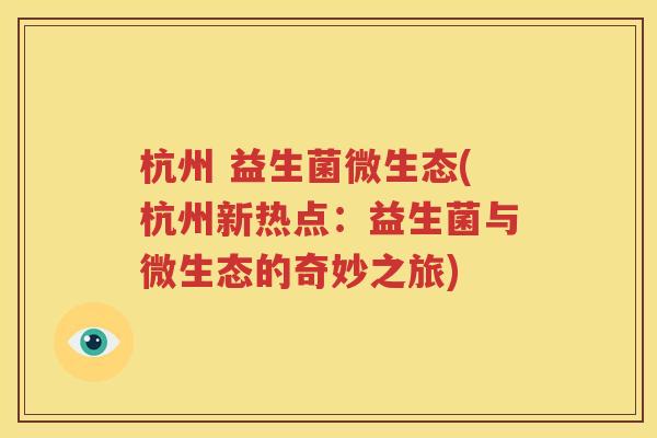 杭州 益生菌微生态(杭州新热点：益生菌与微生态的奇妙之旅)