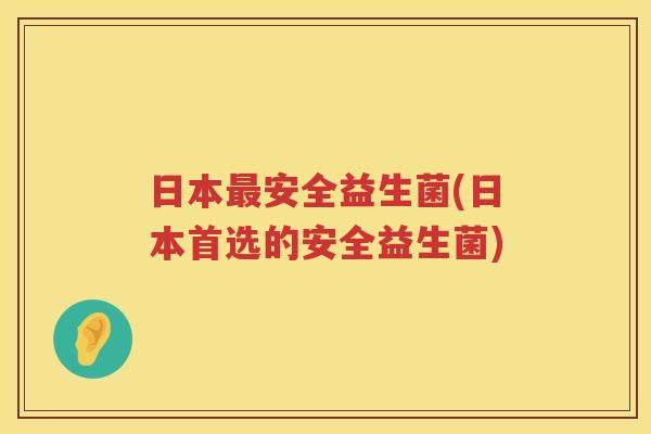 日本最安全益生菌(日本首选的安全益生菌)