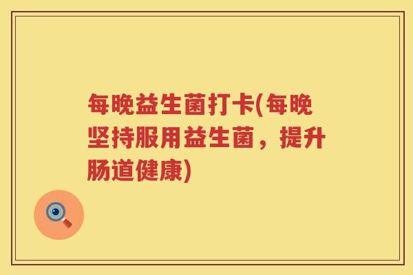 每晚益生菌打卡(每晚坚持服用益生菌，提升肠道健康)