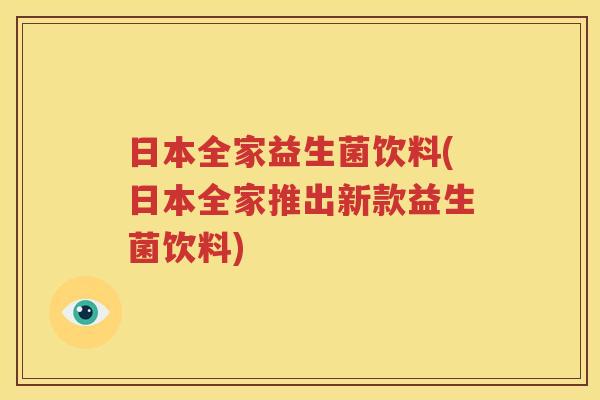 日本全家益生菌饮料(日本全家推出新款益生菌饮料)