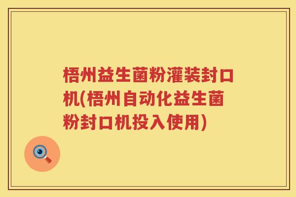 梧州益生菌粉灌装封口机(梧州自动化益生菌粉封口机投入使用)